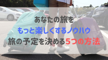 旅の予定を決める５つの方法　＜あなたの旅がもっとわくわくするノウハウ＞