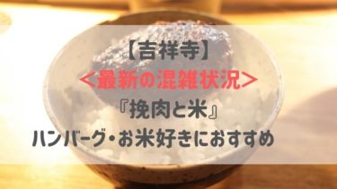 【吉祥寺】＜最新の混雑状況＞『挽肉と米』ハンバーグ・お米好きにおすすめ♡