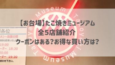 【お台場】たこ焼きミュージアム全５店舗紹介 クーポンはある？お得な買い方は？