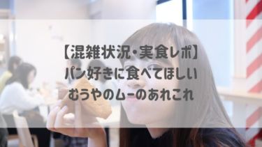 【混雑状況・実食レポ】パン好きに食べてほしい♡むうやのムーのあれこれ