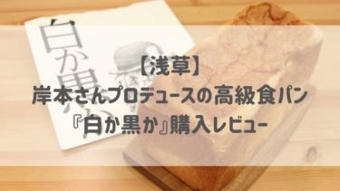 【浅草】岸本さんプロデュースの高級食パン 『白か黒か』購入レビュー