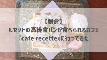 【鎌倉】ルセットの高級食パンが食べられるカフェ『café recette』に行ってきた