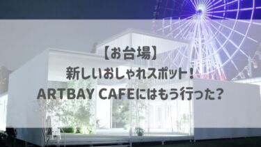 【お台場】新しいおしゃれスポット！ARTBAY CAFEにはもう行った？