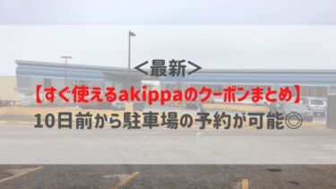 ＜最新＞【すぐ使えるakippaのクーポンまとめ】10日前から駐車場の予約が可能◎