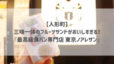 【人形町】三味一体のフルーツサンドがおいしすぎる♡『最高級食パン専門店 東京ノアレザン』