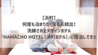 【浜町】何度も泊まりたくなる人続出！洗練されたデザインホテル『HAMACHO HOTEL（浜町ホテル）』に宿泊してきた