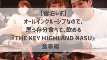 【宿泊レポ】オールインクルーシブなので、思う存分食べて、飲める♡『THE KEY HIGHLAND NASU』〜食事編〜