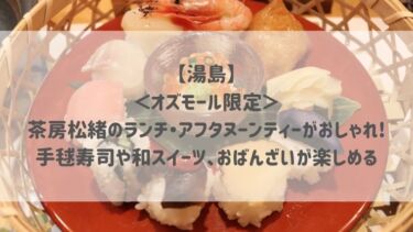 【湯島】＜オズモール限定＞茶房松緒のランチ・アフタヌーンティーがおしゃれ♡手毬寿司や和スイーツ、おばんざいが楽しめる