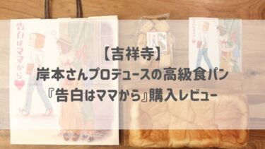 【吉祥寺】岸本さんプロデュースの高級食パン『告白はママから』購入レビュー