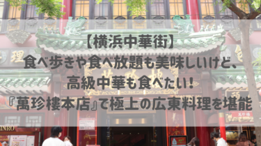 【横浜中華街】食べ歩きや食べ放題も美味しいけど、高級中華も食べたい！『萬珍樓本店』で極上の広東料理を堪能♡