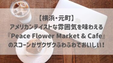 【横浜・元町】 アメリカンテイストな雰囲気を味わえる ♡『Peace Flower Market & Cafe』 のスコーンがザクザクふわふわでおいしい！