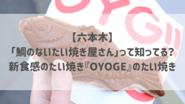 【六本木】「鯛のないたい焼き屋さん」って知ってる？新食感のたい焼き『OYOGE』のたい焼き