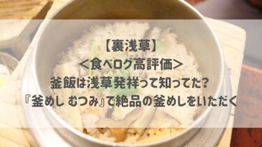 【裏浅草】＜食べログ高評価＞釜飯は浅草発祥って知ってた？ 『釜めし むつみ』で絶品の釜めしをいただく