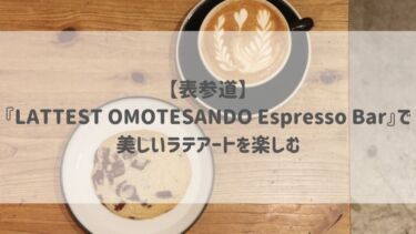 【表参道】『LATTEST OMOTESANDO Espresso Bar』で美しいラテアートを楽しむ