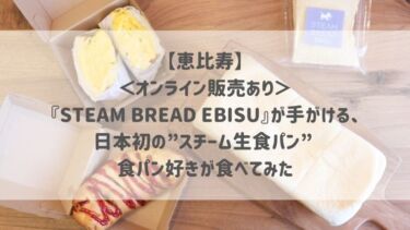 【恵比寿】＜オンライン販売あり＞『STEAM BREAD EBISU』が手がける、日本初の”スチーム生食パン” 食パン好きが食べてみた♡