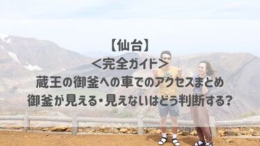 【仙台】＜完全ガイド＞蔵王の御釜への車でのアクセスまとめ　御釜が見える・見えないはどう判断する？