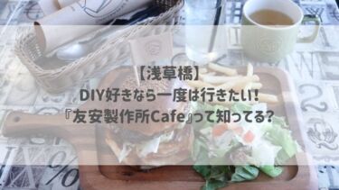 【浅草橋】DIY好きなら一度は行きたい♡『友安製作所Cafe』って知ってる？