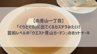 【南青山一丁目】「ぐりとぐら」に出てくるカステラみたい！芸術レベルの『ウエスト青山ガーデン』のホットケーキ