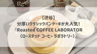 【渋谷】分厚いクラシックパンケーキが大人気！『Roasted COFFEE LABORATOR（ローステッド コーヒー ラボラトリー）』