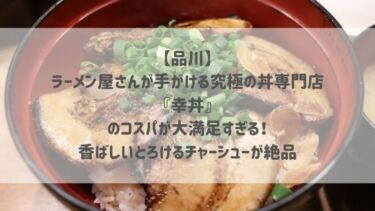 【品川】ラーメン屋さんが手がける究極の丼専門店『幸丼』のコスパが大満足すぎる！香ばしいとろけるチャーシューが絶品♡