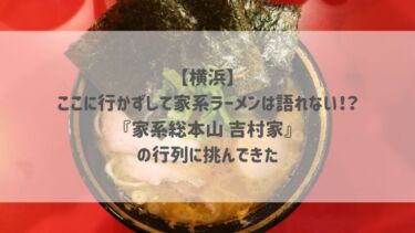 【横浜】ここに行かずして家系ラーメンは語れない！？『家系総本山 吉村家』の行列に挑んできた