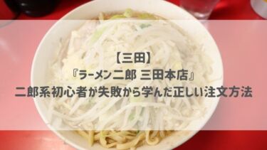 【三田】『ラーメン二郎 三田本店』二郎系初心者が失敗から学んだ正しい注文方法