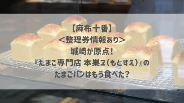 【麻布十番】 ＜整理券情報あり＞ 城崎が原点！ 『たまご専門店 本巣ヱ（もとすえ）』の たまごパンはもう食べた？