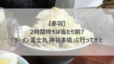 【赤羽】２時間待ちは当たり前？『ラーメン富士丸 神谷本店』に行ってきた