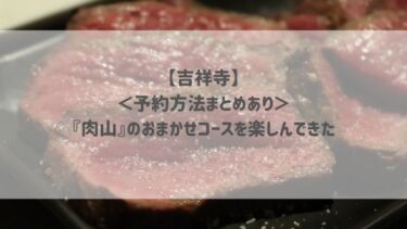 【吉祥寺】＜予約方法まとめあり＞『肉山』のおまかせコースを楽しんできた