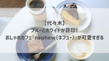 【代々木】ブルーとホワイトが目印♡おしゃれカフェ『nephew（ネフュー）』が可愛すぎる