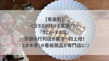 【有楽町】＜ガラスが砕ける食感！？＞『クニャーネの店』京都の行列店が東京へ初上陸！『たま木亭』の看板商品が専門店に◎