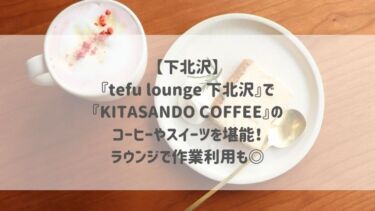 【下北沢】『tefu lounge 下北沢』で『KITASANDO COFFEE』のコーヒーやスイーツを堪能♡ラウンジで作業利用も◎