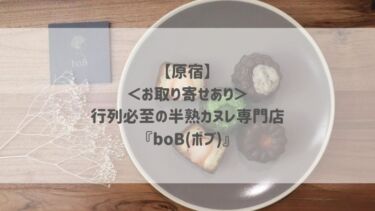 【原宿】 ＜お取り寄せあり＞ 行列必至の半熟カヌレ専門店 『boB(ボブ)』