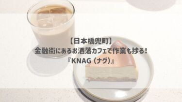 【日本橋兜町】金融街にあるお洒落カフェで作業も捗る！『KNAG （ナグ）』