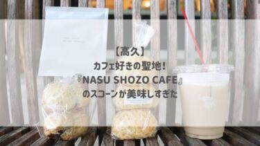 【高久】カフェ好きの聖地！『NASU SHOZO CAFE』のスコーンが美味しすぎた