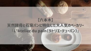 【六本木】天然酵母と石窯パンに特化した大人気のベーカリー『L’Atelier du pain（ラトリエ・デュ・パン）』