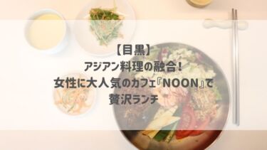 【目黒】アジアン料理の融合！女性に大人気のカフェ『NOON』で贅沢ランチ