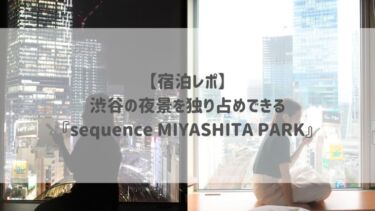 【宿泊レポ】渋谷の夜景を独り占めできる♡『sequence MIYASHITA PARK』