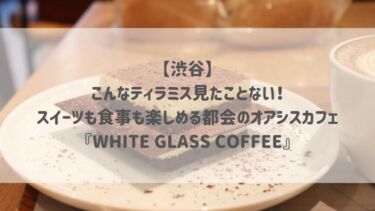 【渋谷】こんなティラミス見たことない♡スイーツも食事も楽しめる都会のオアシスカフェ『WHITE GLASS COFFEE』