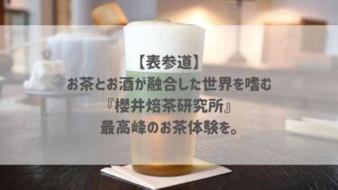 【表参道】お茶とお酒が融合した世界を嗜む『櫻井焙茶研究所』最高峰のお茶体験を。