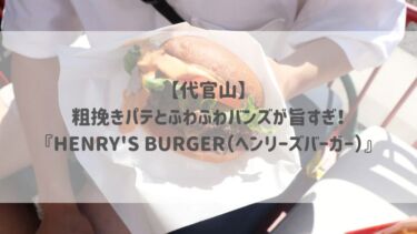 【代官山】粗挽きパテとふわふわバンズが旨すぎ！『HENRY’S BURGER（ヘンリーズバーガー）』