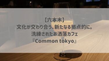 【六本木】文化が交わり合う、新たなる拠点的に。洗練されたお洒落カフェ『Common tokyo』