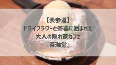 【表参道】ドライフラワーと茶器に囲まれた大人の隠れ家カフェ『茶珈堂』