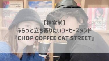 【神宮前】 ふらっと立ち寄りたいコーヒースタンド 『CHOP COFFEE CAT STREET』