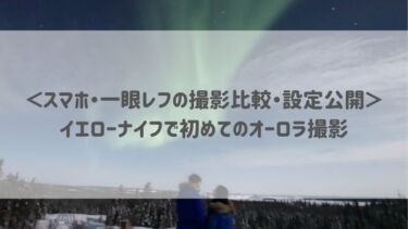 ＜スマホ・一眼レフの撮影比較・設定公開＞イエローナイフで初めてのオーロラ撮影