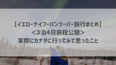 【イエローナイフ・バンクーバー旅行まとめ】＜３泊４日旅程公開＞実際にカナダに行ってみて思ったこと