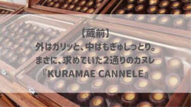 【蔵前】 外はガリッと、中はもぎゅしっとり。 まさに、求めていた２通りのカヌレ 『KURAMAE CANNELE』