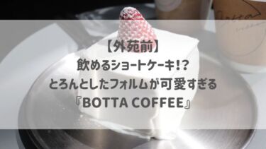 【外苑前】飲めるショートケーキ！？とろんとしたフォルムが可愛すぎる♡『BOTTA COFFEE』