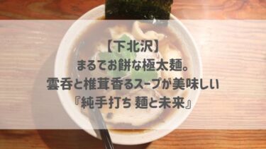 【下北沢】まるでお餅な極太麺。雲呑と椎茸香るスープが美味しい♡『純手打ち 麺と未来』