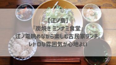 【江ノ島】『炭焼き ミンナミ食堂』江ノ電眺めながら楽しむ古民家ランチ。レトロな雰囲気が心地よい